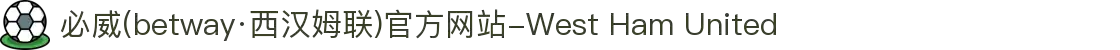 必威(betway·西汉姆联)官方网站-West Ham United
