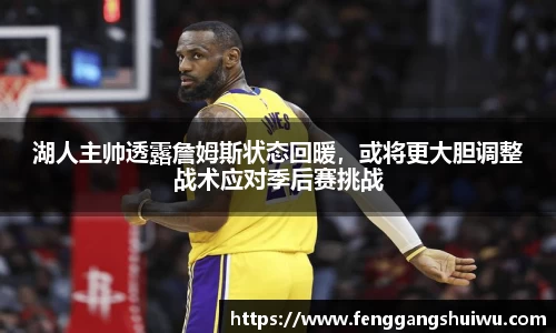 湖人主帅透露詹姆斯状态回暖，或将更大胆调整战术应对季后赛挑战