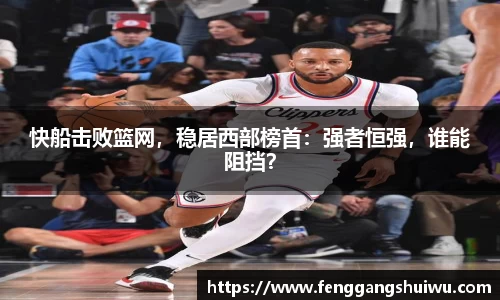 快船击败篮网，稳居西部榜首：强者恒强，谁能阻挡？
